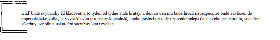 Bu bude vcarsk lid hladovt, a to tden od tdne stle krutji, a den co den mu bude hrozit nebezpe, e bude zavleen do imperialistick vlky, tj. vyvraovn pro zjmy kapitalist, anebo poslechne rady nejuvdomlej sti svho proletaritu, sousted vechny sv sly a uskuten socialistickou revoluci.